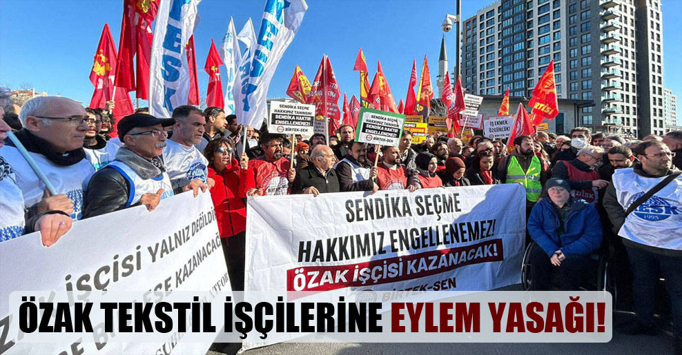Özak Tekstil işçilerine eylem yasağı!