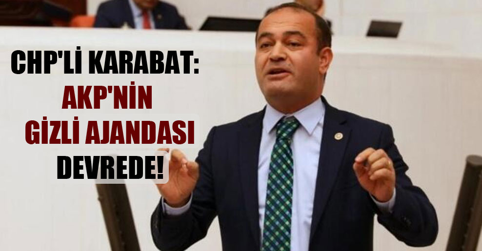 CHP’li Karabat: AKP’nin gizli ajandası devrede!