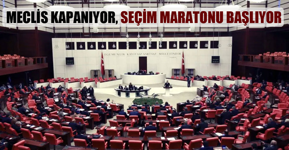 Meclis kapanıyor, seçim maratonu başlıyor
