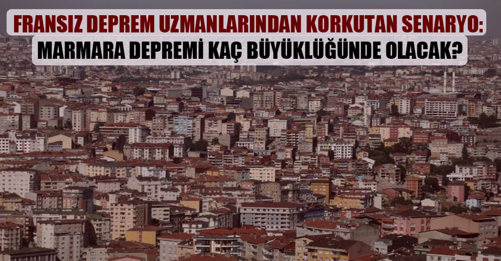 Fransız deprem uzmanlarından korkutan senaryo: Marmara depremi kaç büyüklüğünde olacak?