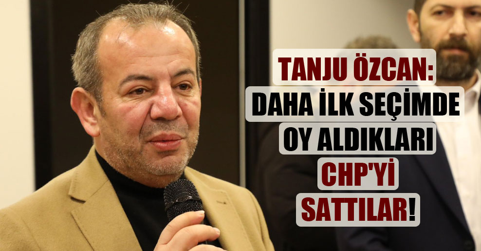 Tanju Özcan: Daha ilk seçimde oy aldıkları CHP’yi sattılar!