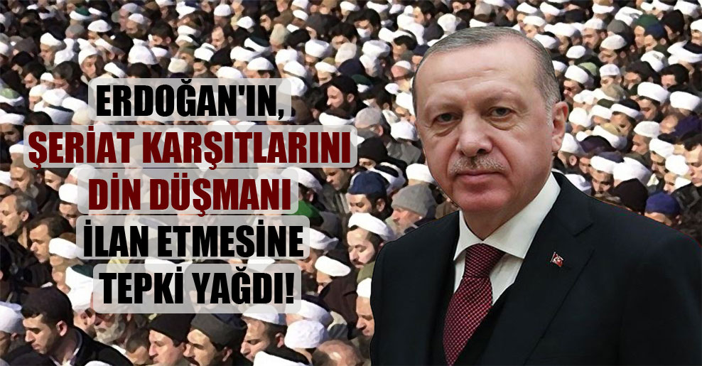 Erdoğan’ın, şeriat karşıtlarını din düşmanı ilan etmesine tepki yağdı!