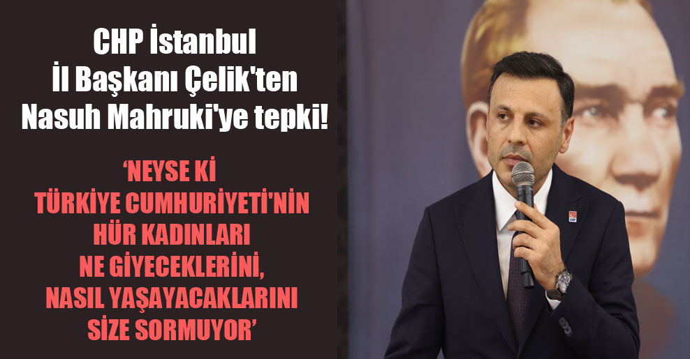 CHP İstanbul İl Başkanı Çelik’ten Nasuh Mahruki’ye tepki!