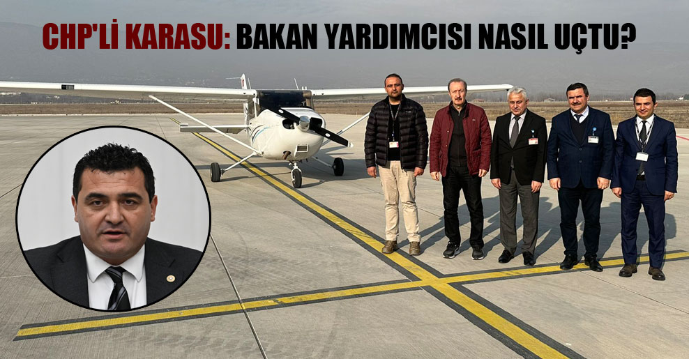 CHP’li Karasu: Bakan yardımcısı nasıl uçtu?