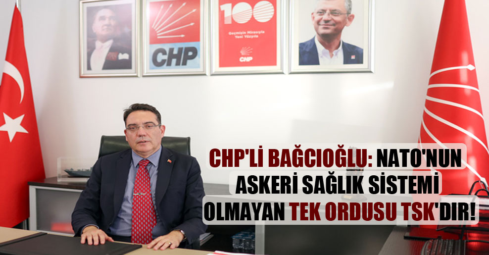 CHP’li Bağcıoğlu: NATO’nun askeri sağlık sistemi olmayan tek ordusu TSK’dır!