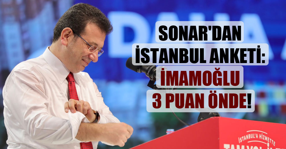 SONAR’dan İstanbul anketi: İmamoğlu 3 puan önde!