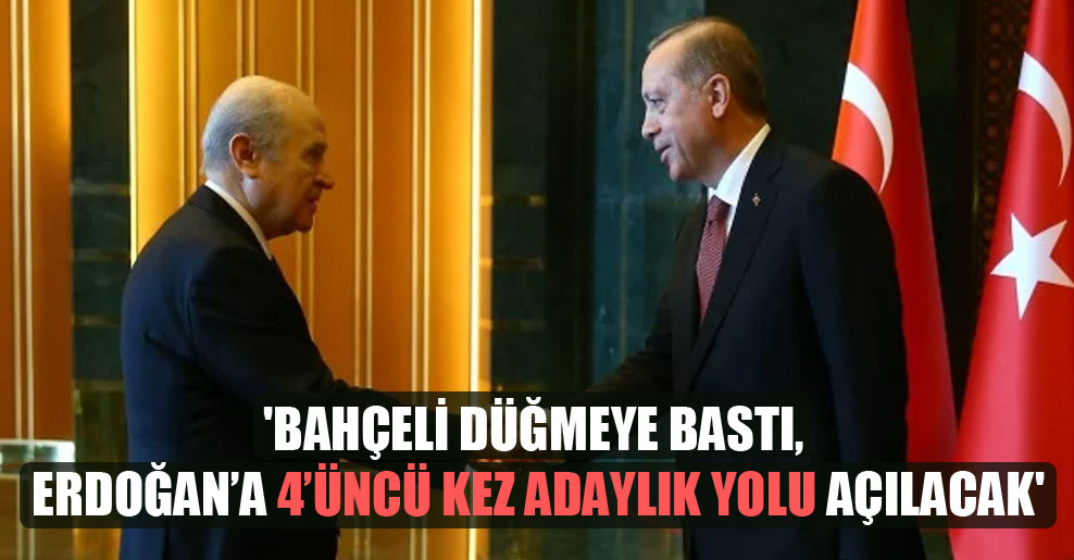 ‘Bahçeli düğmeye bastı, Erdoğan’a 4’üncü kez adaylık yolu açılacak’