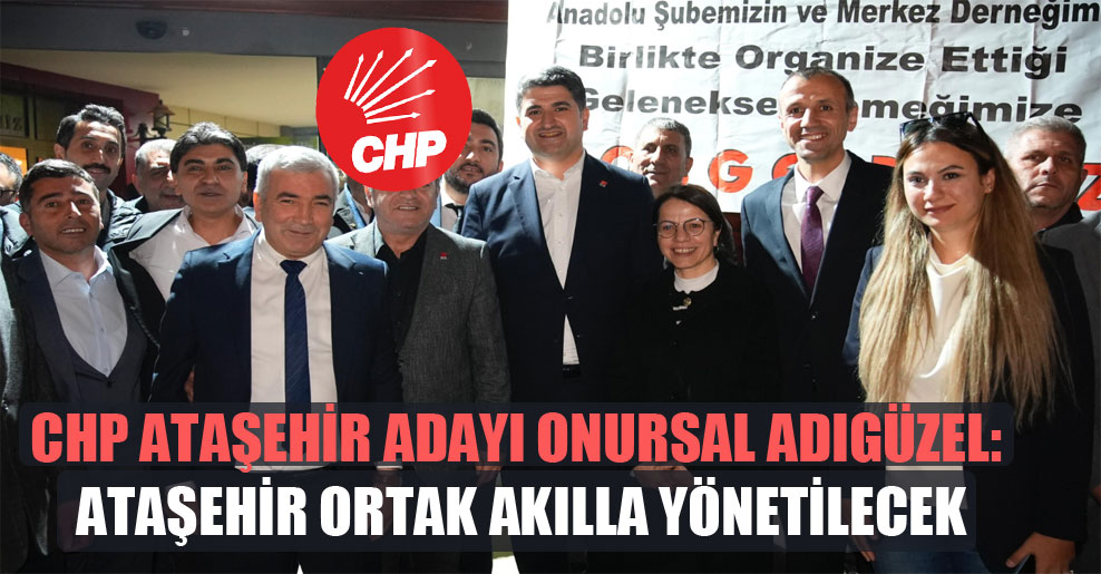 CHP Ataşehir adayı Onursal Adıgüzel: Ataşehir ortak akılla yönetilecek