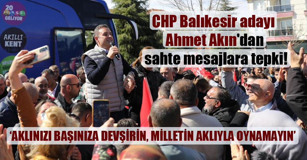 CHP Balıkesir adayı Ahmet Akın’dan sahte mesajlara tepki!