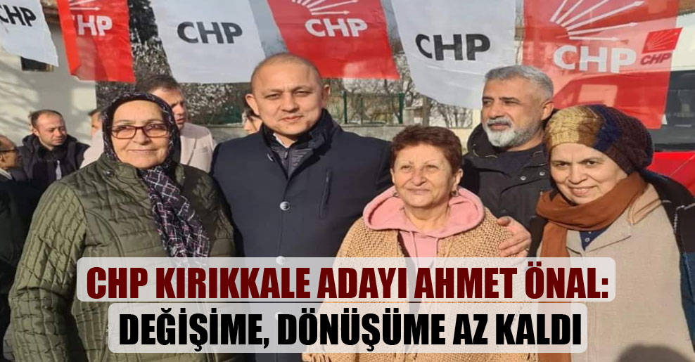 CHP Kırıkkale adayı Ahmet Önal: Değişime, dönüşüme az kaldı
