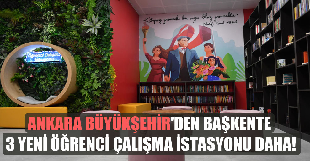 Ankara Büyükşehir’den başkente 3 yeni öğrenci çalışma istasyonu daha!