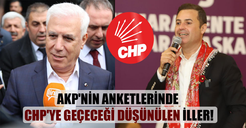 AKP’nin anketlerinde CHP’ye geçeceği düşünülen iller!