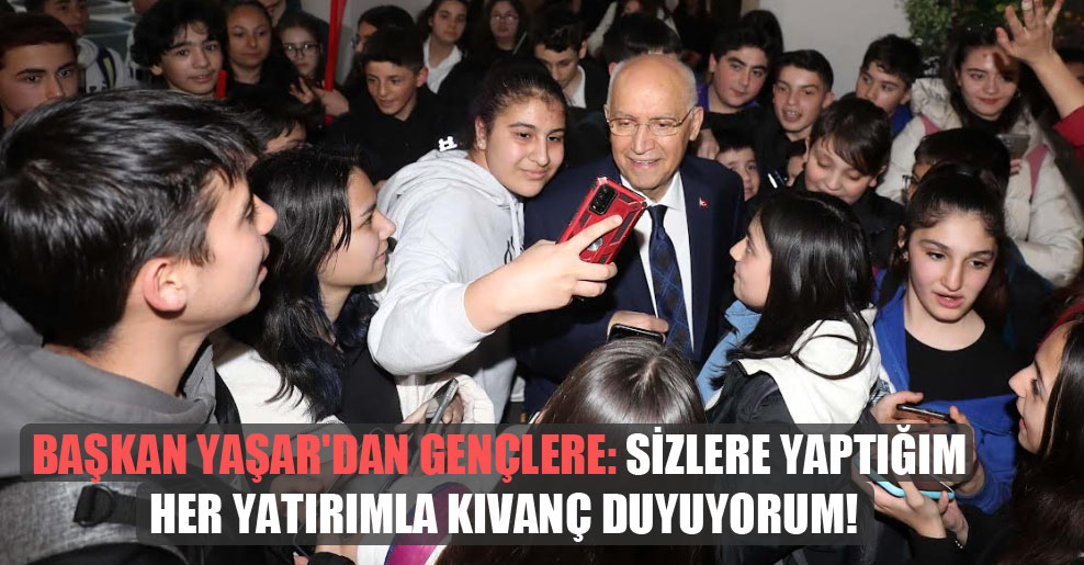 Başkan Yaşar’dan gençlere: Sizlere yaptığım her yatırımla kıvanç duyuyorum!