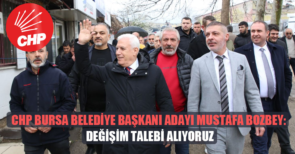 CHP Bursa Belediye Başkanı Adayı Mustafa Bozbey: Değişim talebi alıyoruz