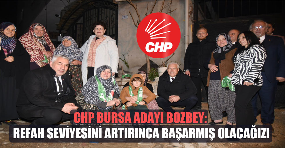 CHP Bursa adayı Bozbey: Refah seviyesini artırınca başarmış olacağız!