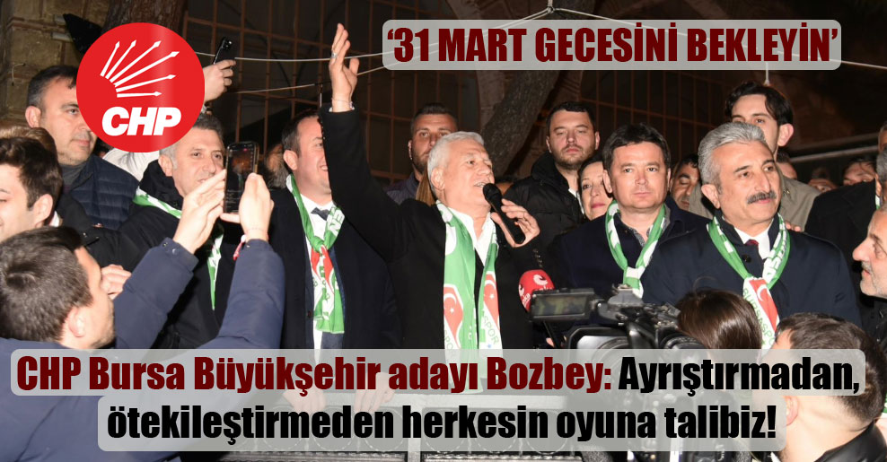 CHP Bursa Büyükşehir adayı Bozbey: Ayrıştırmadan, ötekileştirmeden herkesin oyuna talibiz!