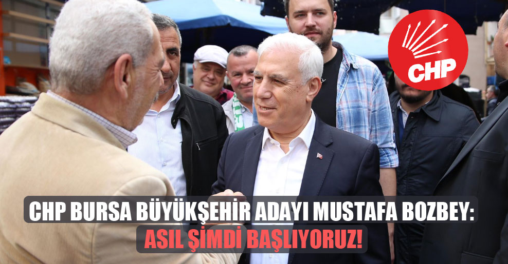 CHP Bursa Büyükşehir adayı Mustafa Bozbey: Asıl şimdi başlıyoruz!