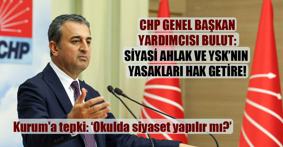 CHP Genel Başkan Yardımcısı Bulut: Siyasi ahlak ve YSK’nin yasakları hak getire!