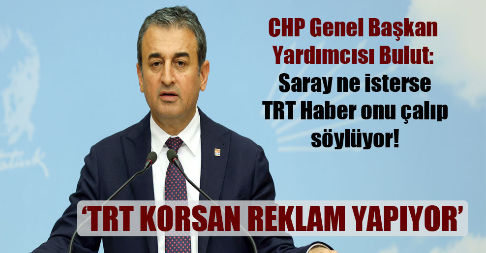 CHP Genel Başkan Yardımcısı Bulut: Saray ne isterse TRT Haber onu çalıp söylüyor!