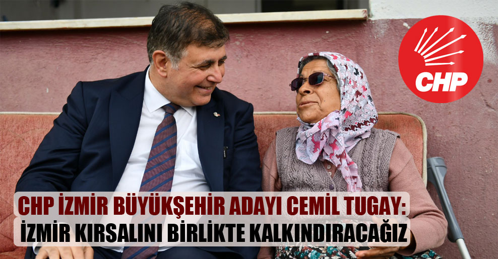CHP İzmir Büyükşehir adayı Cemil Tugay: İzmir kırsalını birlikte kalkındıracağız