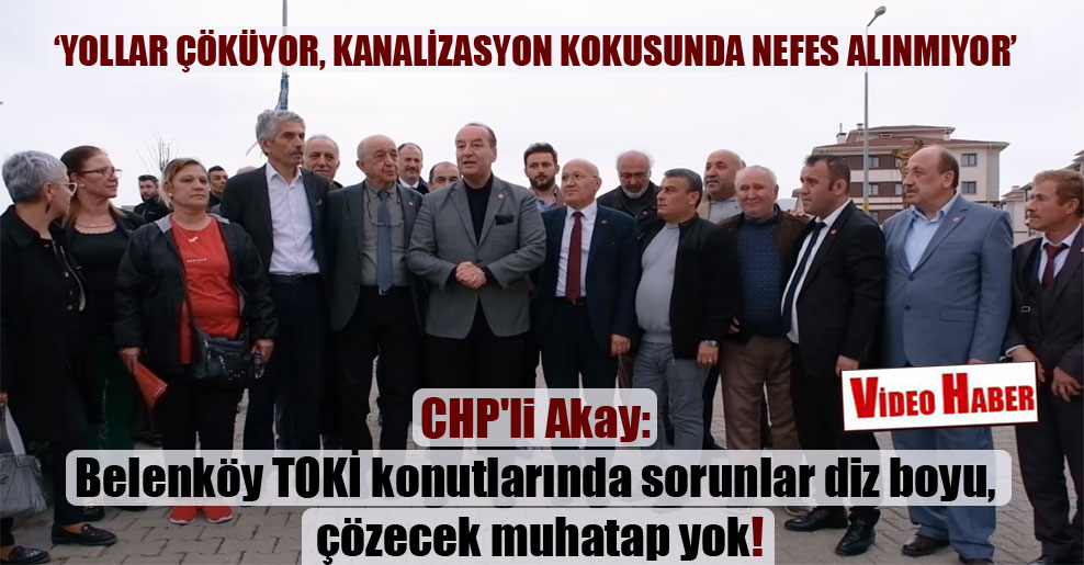 CHP’li Akay: Belenköy TOKİ konutlarında sorunlar diz boyu, çözecek muhatap yok!