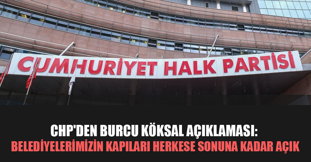 CHP’den Burcu Köksal açıklaması: Belediyelerimizin kapıları herkese sonuna kadar açık