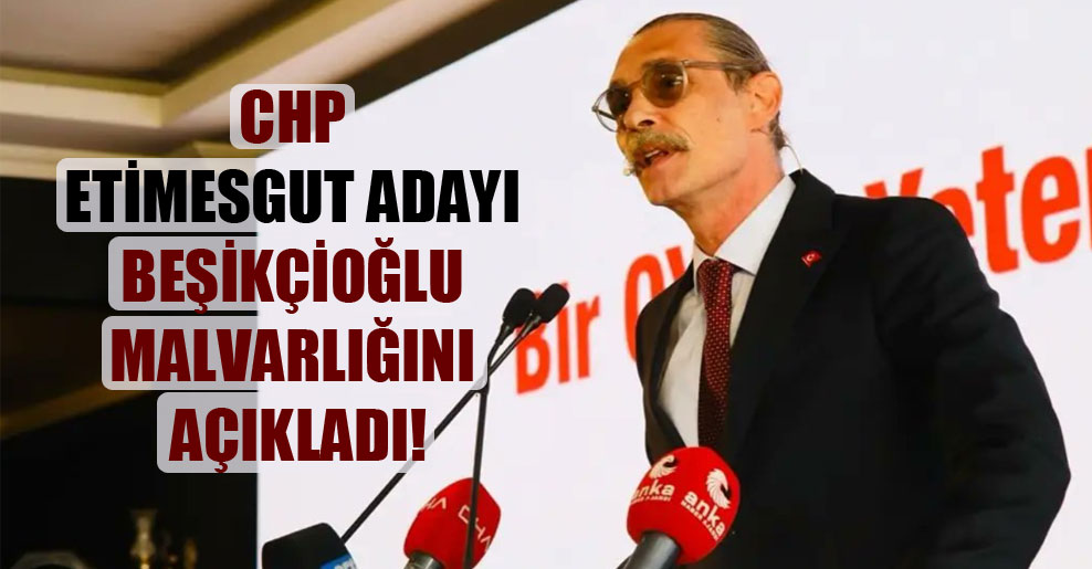 CHP Etimesgut adayı Beşikçioğlu malvarlığını açıkladı!