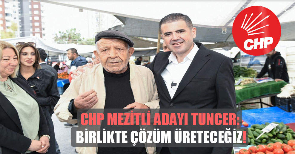CHP Mezitli adayı Tuncer: Birlikte çözüm üreteceğiz!