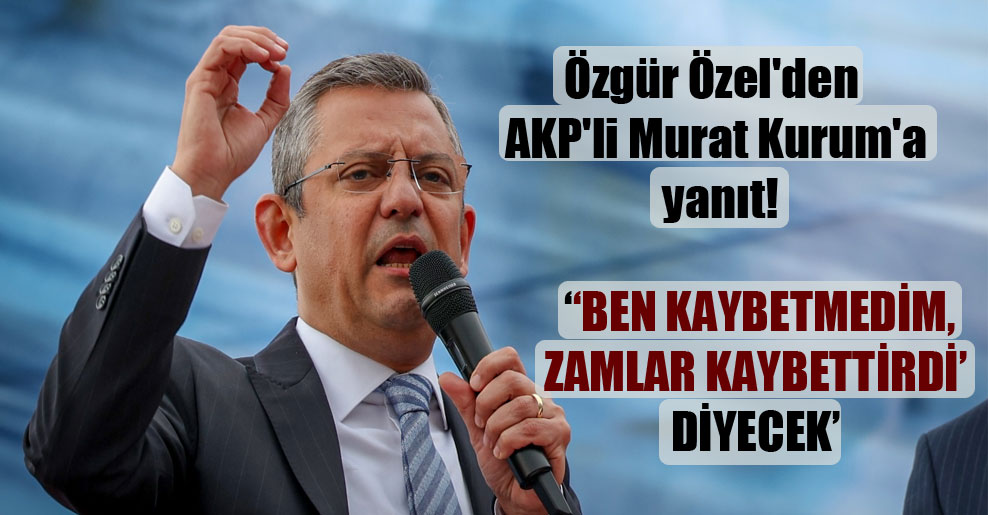 Özgür Özel’den AKP’li Murat Kurum’a yanıt!