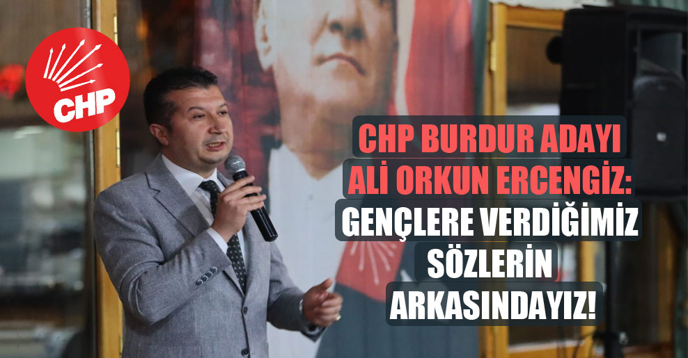 CHP Burdur adayı Ali Orkun Ercengiz: Gençlere verdiğimiz sözlerin arkasındayız!