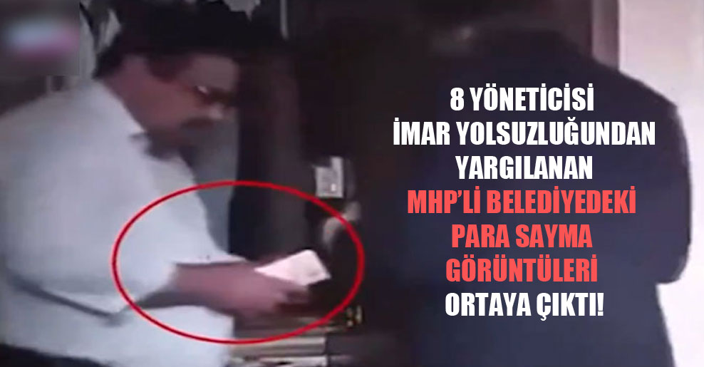 8 yöneticisi imar yolsuzluğundan yargılanan MHP’li belediyedeki para sayma görüntüleri ortaya çıktı!