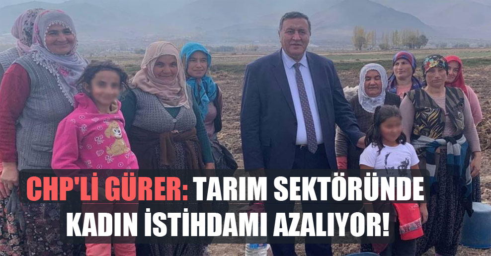 CHP’li Gürer: Tarım sektöründe kadın istihdamı azalıyor!