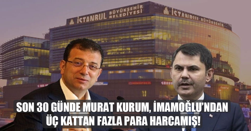 Son 30 günde Murat Kurum, İmamoğlu’ndan üç kattan fazla para harcamış!