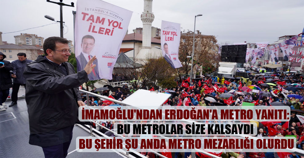 İmamoğlu’ndan Erdoğan’a metro yanıtı: Bu metrolar size kalsaydı bu şehir şu anda metro mezarlığı olurdu