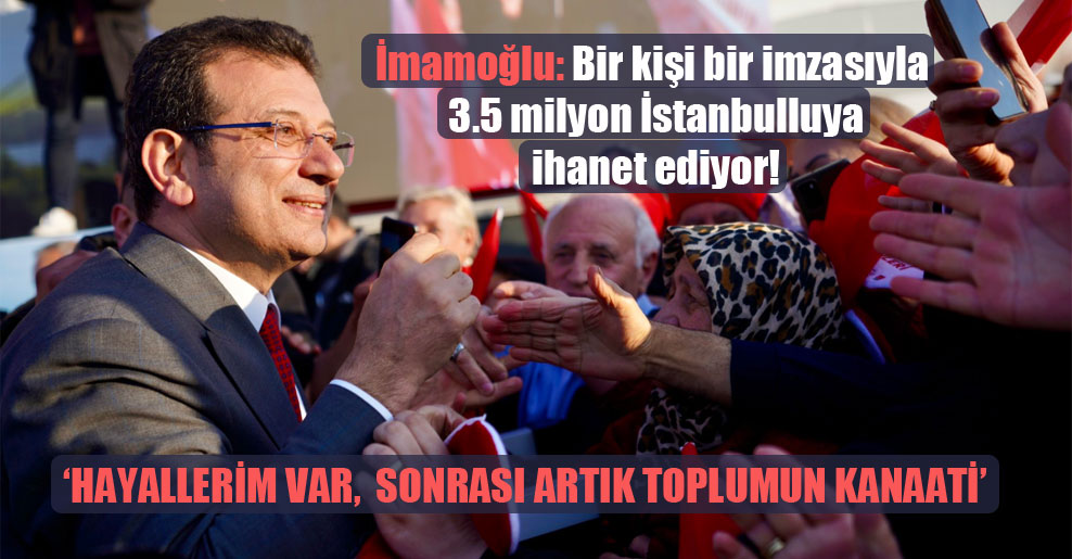 İmamoğlu: Bir kişi bir imzasıyla 3.5 milyon İstanbulluya ihanet ediyor!