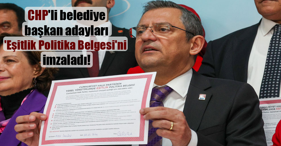 CHP’li belediye başkan adayları ‘Eşitlik Politika Belgesi’ni imzaladı!