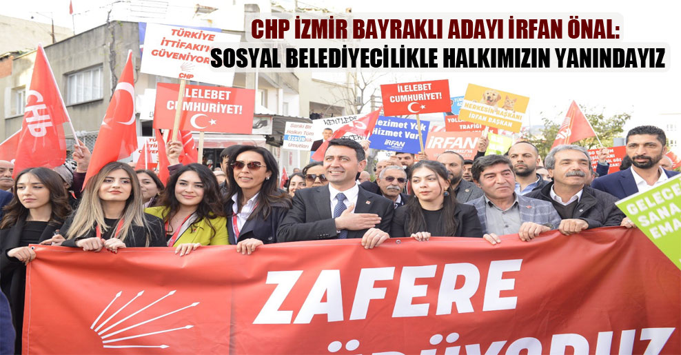 CHP İzmir Bayraklı adayı İrfan Önal: Sosyal belediyecilikle halkımızın yanındayız