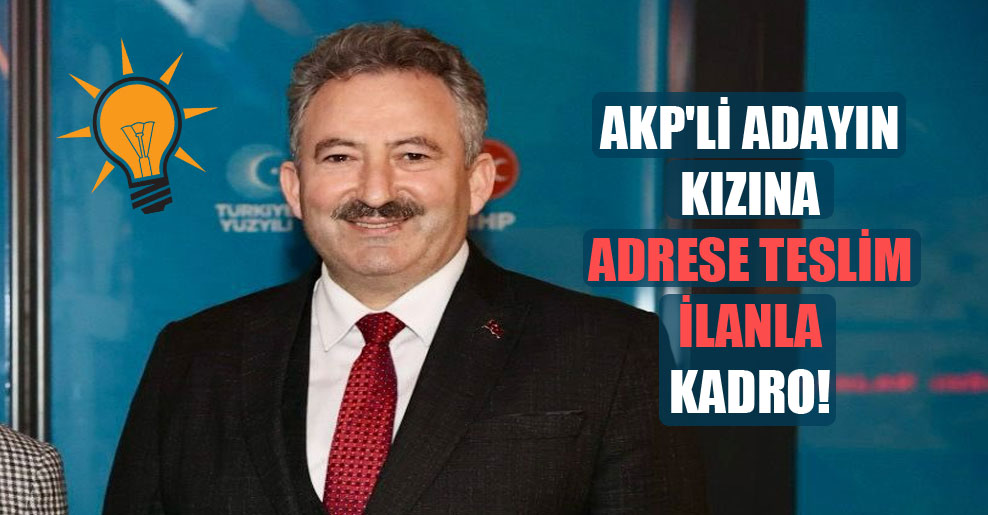 AKP’li adayın kızına adrese teslim ilanla kadro!