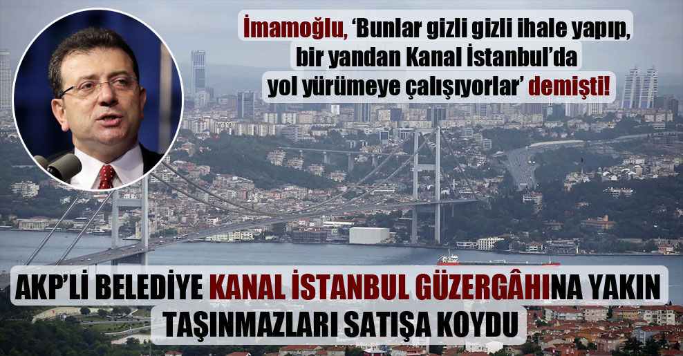 AKP’li belediye Kanal İstanbul güzergâhına yakın taşınmazları satışa koydu!