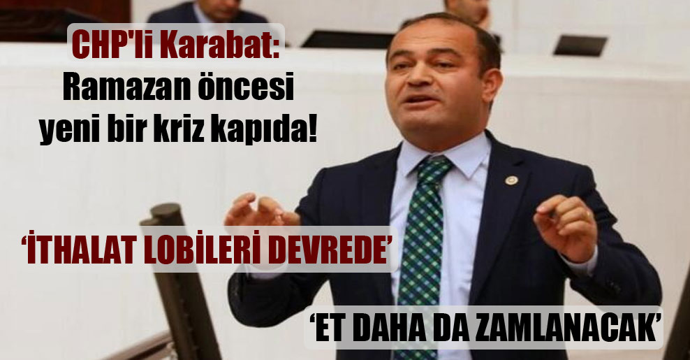 CHP’li Karabat: Ramazan öncesi yeni bir kriz kapıda!