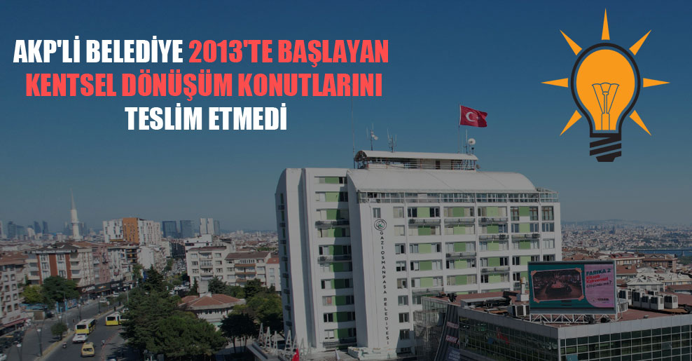 AKP’li belediye 2013’te başlayan kentsel dönüşüm konutlarını teslim etmedi