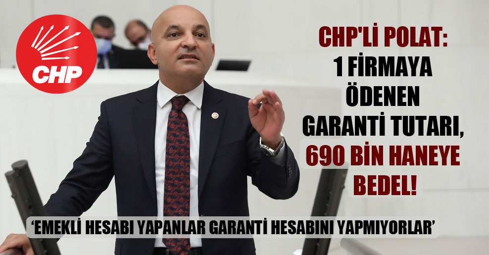 CHP’li Polat: 1 firmaya ödenen garanti tutarı, 690 bin haneye bedel!