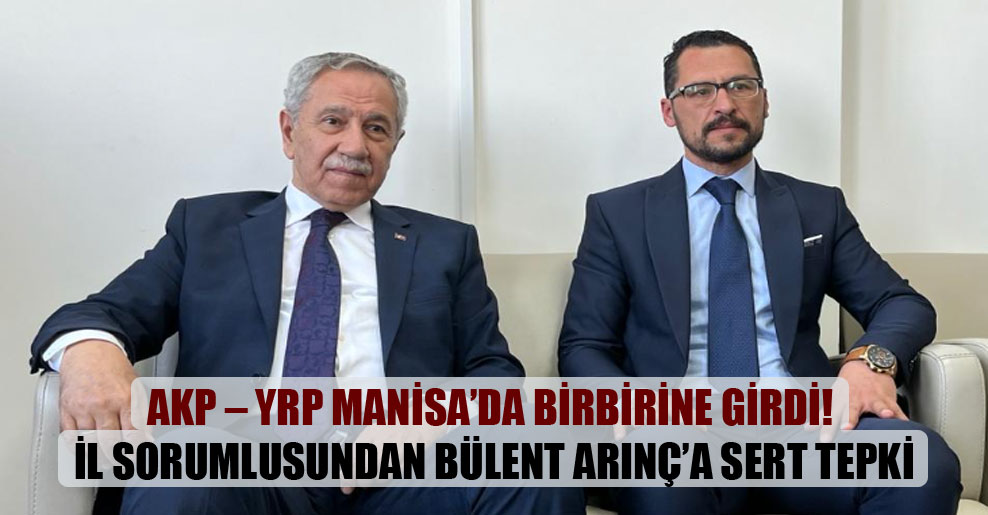 AKP – YRP Manisa’da birbirine girdi! İl sorumlusundan Bülent Arınç’a sert tepki