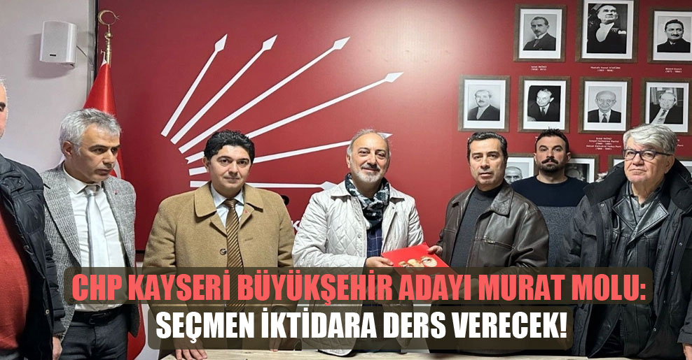 CHP Kayseri Büyükşehir adayı Murat Molu: Seçmen iktidara ders verecek!