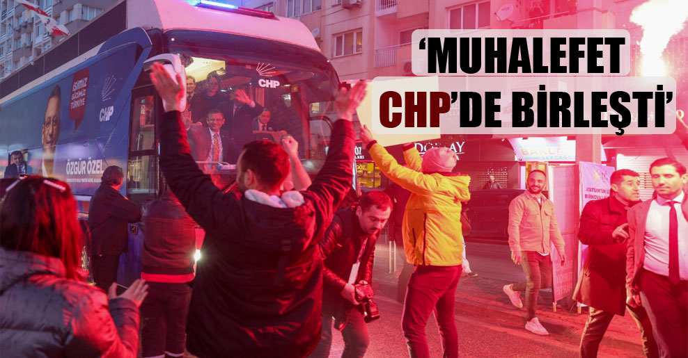 ‘Muhalefet CHP’de birleşti’