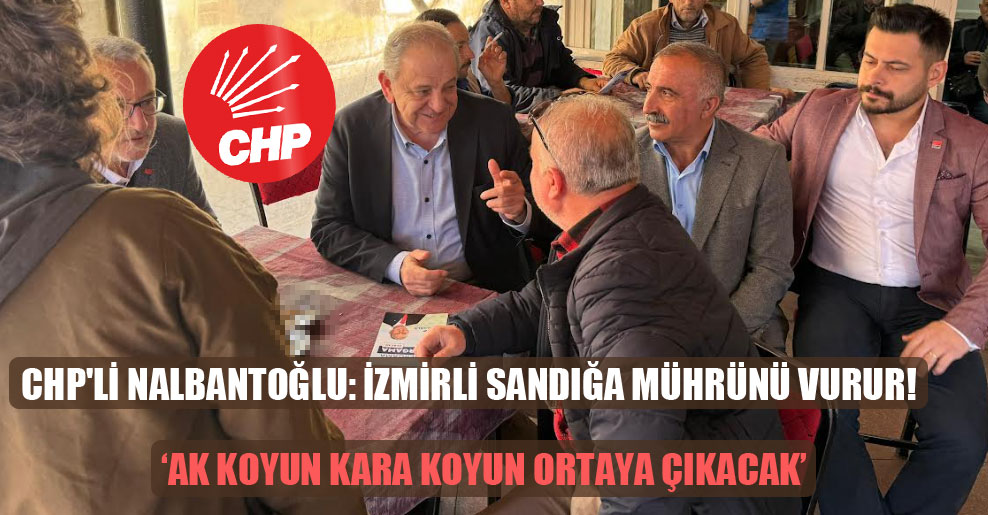 CHP’li Nalbantoğlu: İzmirli sandığa mührünü vurur!