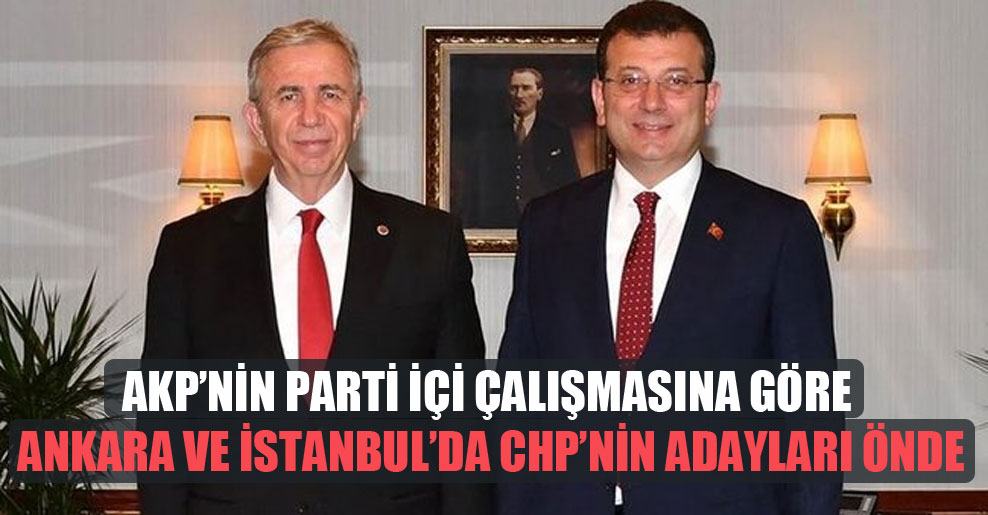 AKP’nin parti içi çalışmasına göre Ankara ve İstanbul’da CHP’nin adayları önde