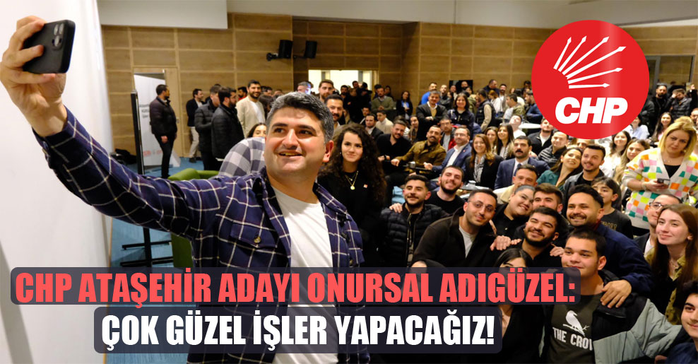 CHP Ataşehir adayı Onursal Adıgüzel: Çok güzel işler yapacağız!