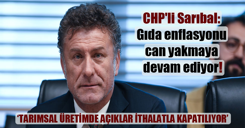 CHP’li Sarıbal: Gıda enflasyonu can yakmaya devam ediyor!