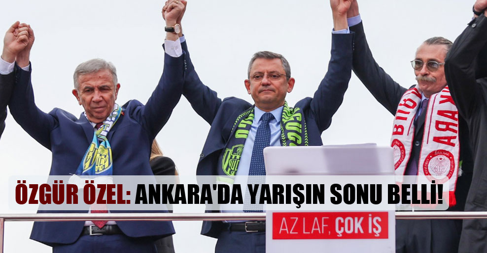 Özgür Özel: Ankara’da yarışın sonu belli!